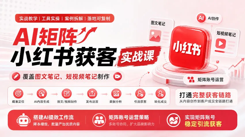 AI矩阵小红书获客实战课,覆盖图文笔记、短视频笔记制作,打通完整获客链路,搭建AI提效工作流,实现矩阵账号稳定引流获客(更新1005)-北极星资源库